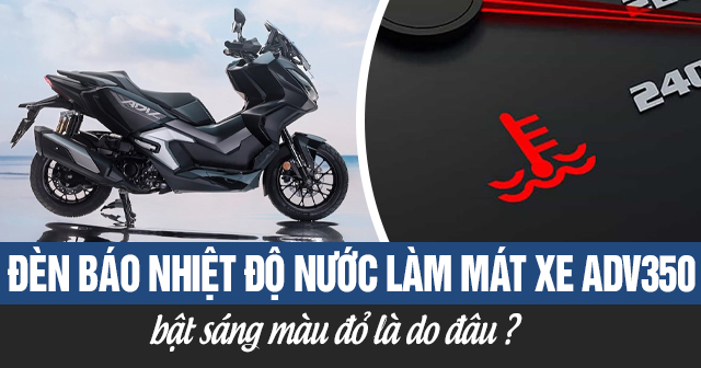 Đèn báo nhiệt độ nước làm mát xe ADV 350 bật sáng màu đỏ là do đâu?