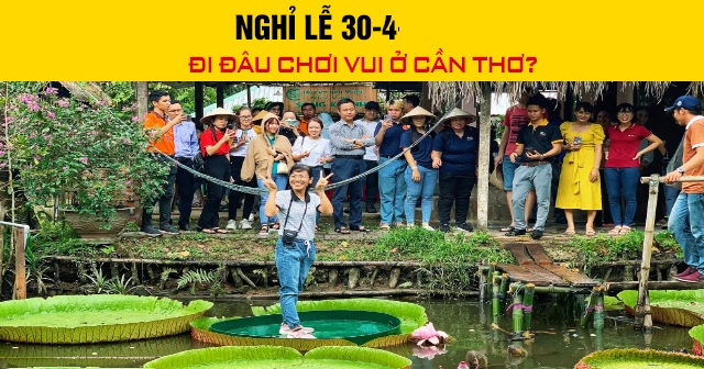 Nghỉ lễ 30/4 năm 2026 đi đâu chơi vui ở Cần Thơ?